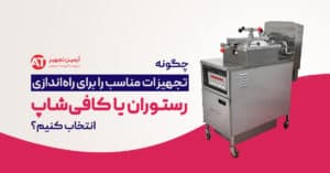 چگونه تجهیزات مناسب را برای راه‌اندازی رستوران یا کافی‌شاپ انتخاب کنیم؟