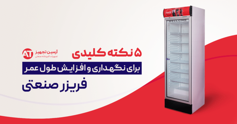 ۵ نکته کلیدی برای نگهداری و افزایش طول عمر فریزر صنعتی